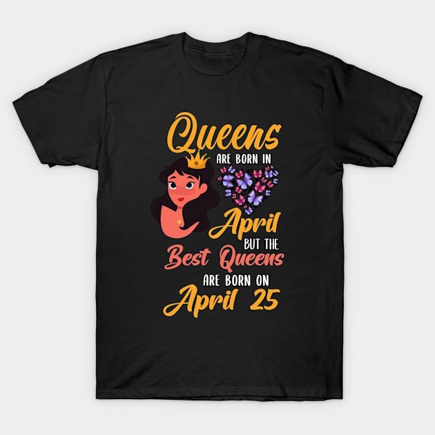 Lovely Gift For Girl - Queens Are Born In April But The Best Queens Are Born On April 25 T-Shirt by NAMTO